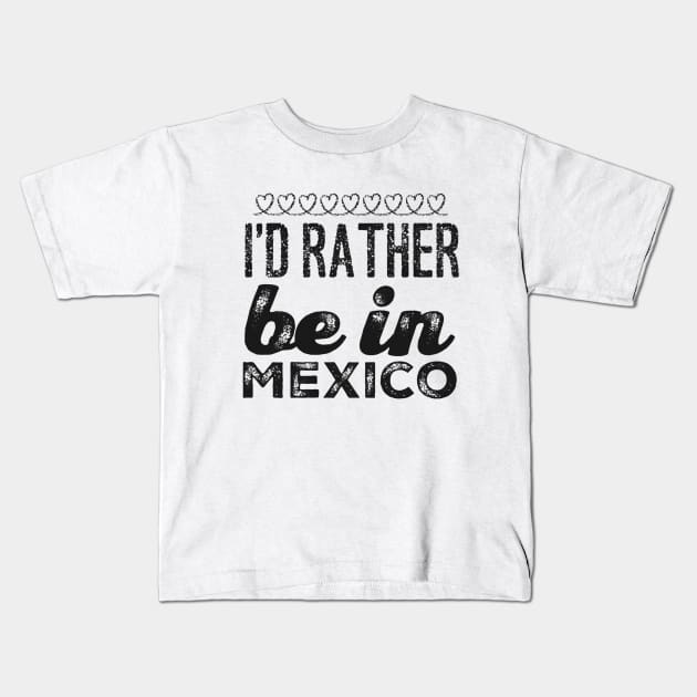 Mexico I'd rather be in Mexico Cancun Cute Vacation Holiday trip funny saying Kids T-Shirt by BoogieCreates